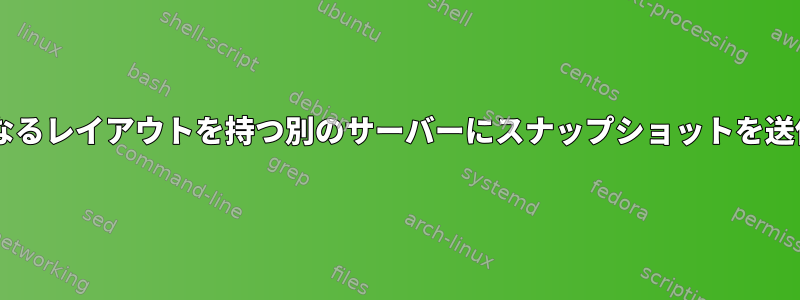 Zfsは、異なるレイアウトを持つ別のサーバーにスナップショットを送信します。