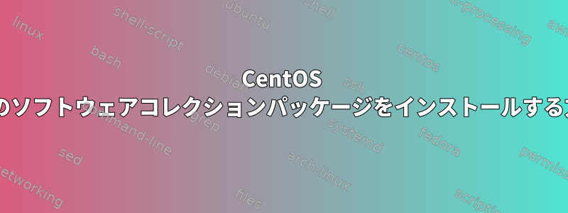 CentOS 6に既存のソフトウェアコレクションパッケージをインストールする方法は？