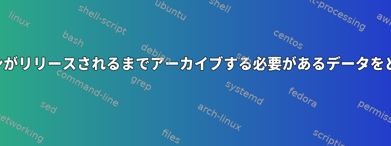 次のアプリケーションがリリースされるまでアーカイブする必要があるデータをどこに記録しますか？