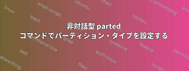 非対話型 parted コマンドでパーティション・タイプを設定する