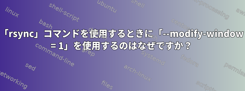 「rsync」コマンドを使用するときに「--modify-window = 1」を使用するのはなぜですか？