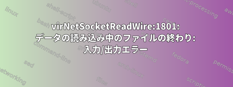 virNetSocketReadWire:1801: データの読み込み中のファイルの終わり: 入力/出力エラー