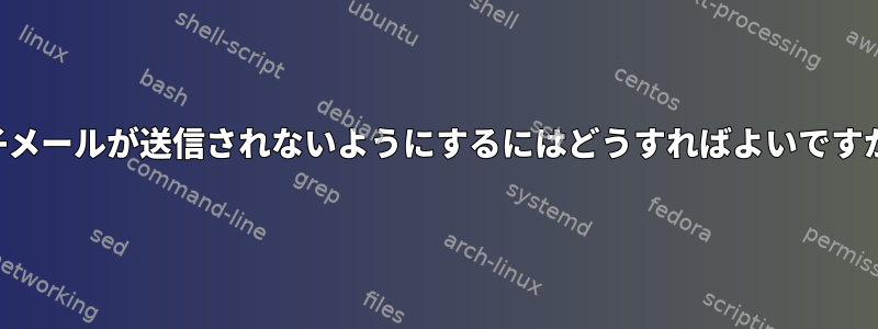 電子メールが送信されないようにするにはどうすればよいですか？