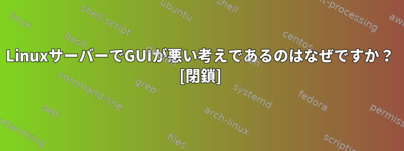 LinuxサーバーでGUIが悪い考えであるのはなぜですか？ [閉鎖]