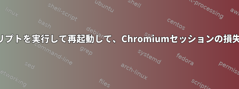 終了時にスクリプトを実行して再起動して、Chromiumセッションの損失を防ぎます。