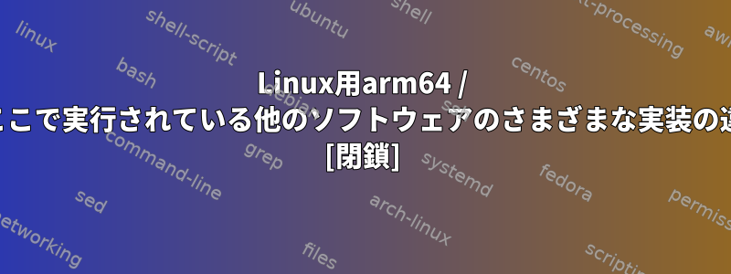 Linux用arm64 / aarch64またはここで実行されている他のソフトウェアのさまざまな実装の違いは何ですか？ [閉鎖]