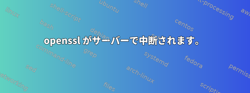 openssl がサーバーで中断されます。