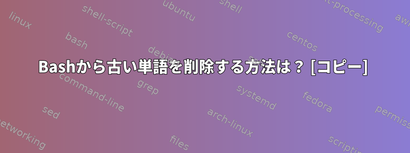 Bashから古い単語を削除する方法は？ [コピー]