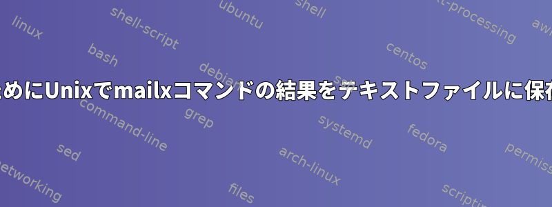 メールを読むためにUnixでmailxコマンドの結果をテキストファイルに保存する方法は？