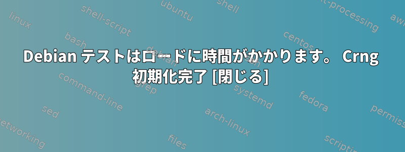 Debian テストはロードに時間がかかります。 Crng 初期化完了 [閉じる]