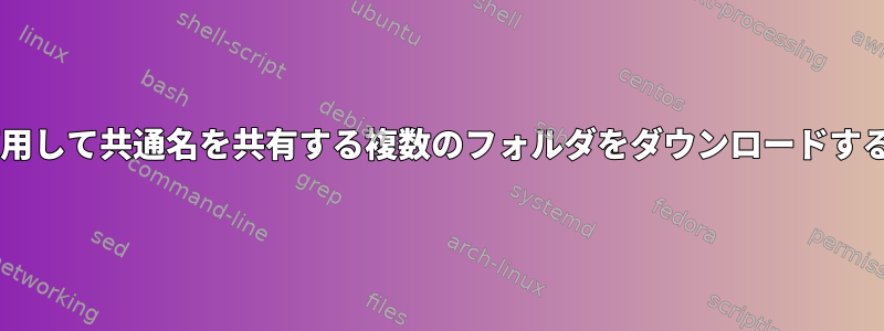 SFTPを使用して共通名を共有する複数のフォルダをダウンロードするコマンド