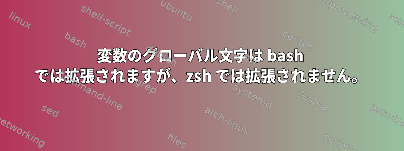 変数のグローバル文字は bash では拡張されますが、zsh では拡張されません。