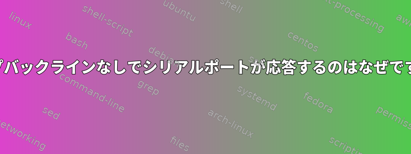 ループバックラインなしでシリアルポートが応答するのはなぜですか？