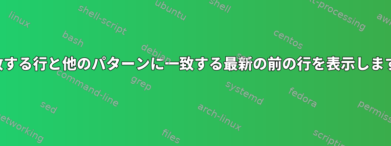 一致する行と他のパターンに一致する最新の前の行を表示します。