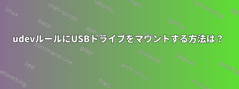 udevルールにUSBドライブをマウントする方法は？