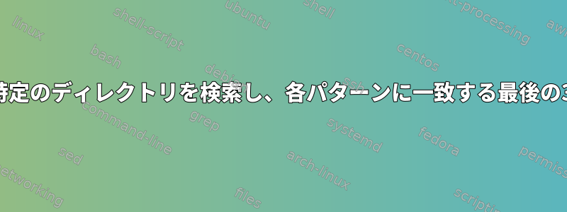 2つのパターンが与えられたら、特定のディレクトリを検索し、各パターンに一致する最後の3つのファイル名を印刷します。