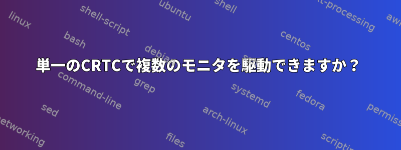 単一のCRTCで複数のモニタを駆動できますか？