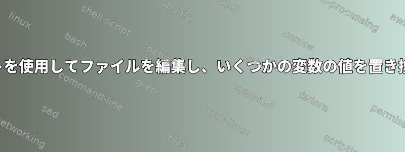 スクリプトを使用してファイルを編集し、いくつかの変数の値を置き換えます。