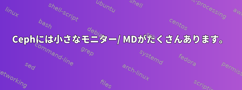 Cephには小さなモニター/ MDがたくさんあります。