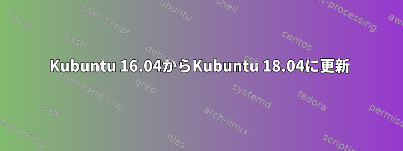 Kubuntu 16.04からKubuntu 18.04に更新