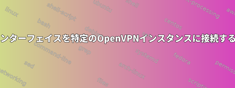 tunXインターフェイスを特定のOpenVPNインスタンスに接続するには？