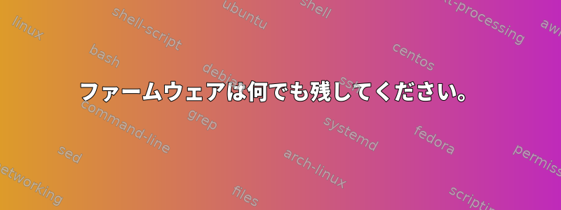 ファームウェアは何でも残してください。