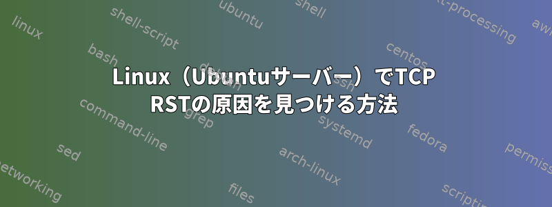 Linux（Ubuntuサーバー）でTCP RSTの原因を見つける方法