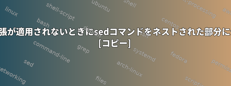 正規表現と変数拡張が適用されないときにsedコマンドをネストされた部分に分割する方法は？ [コピー]