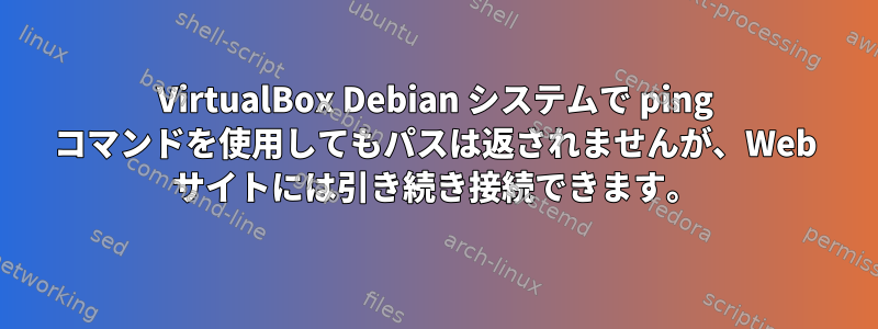 VirtualBox Debian システムで ping コマンドを使用してもパスは返されませんが、Web サイトには引き続き接続できます。