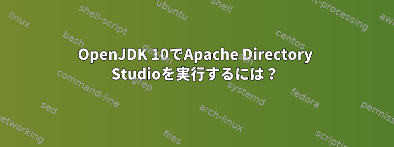 OpenJDK 10でApache Directory Studioを実行するには？