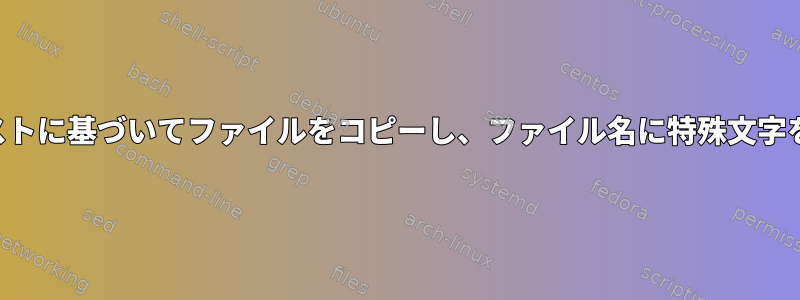 入力リストに基づいてファイルをコピーし、ファイル名に特殊文字を含める