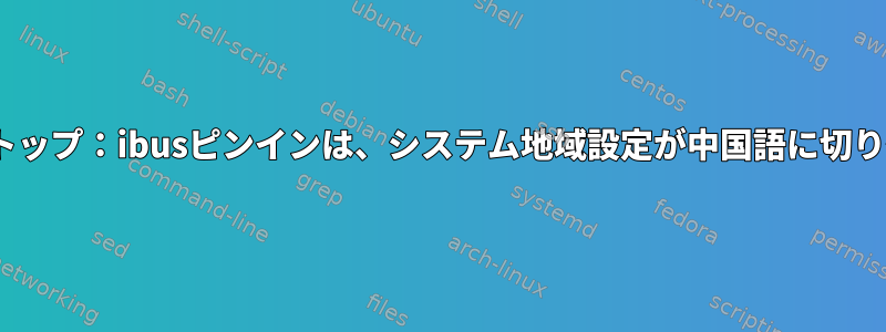 FedoraおよびCinnamonデスクトップ：ibusピンインは、システム地域設定が中国語に切り替えられた場合にのみ有効です。