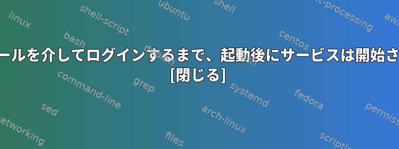 仮想コンソールを介してログインするまで、起動後にサービスは開始されません。 [閉じる]