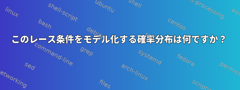 このレース条件をモデル化する確率分布は何ですか？