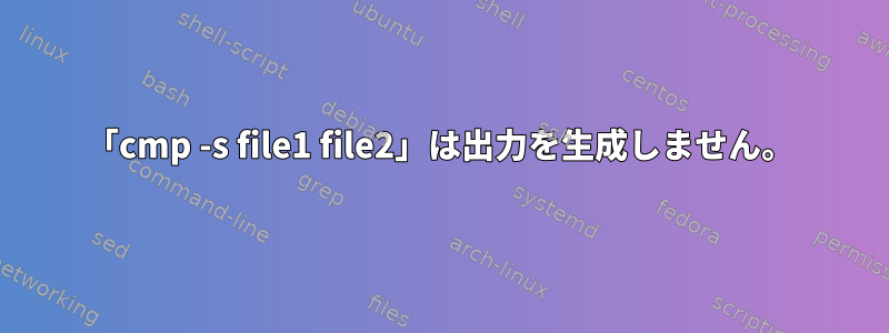 「cmp -s file1 file2」は出力を生成しません。