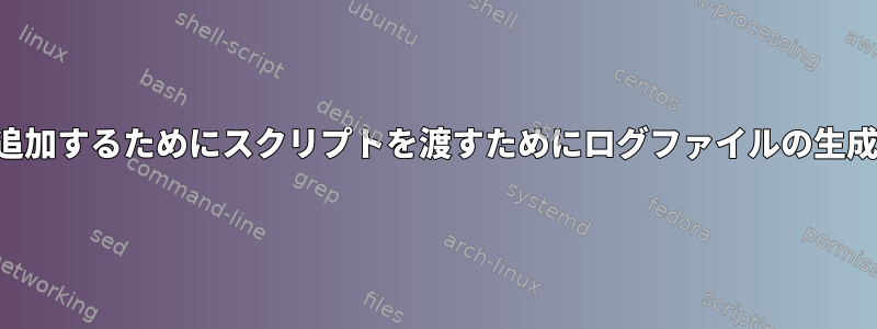 ファイルを追加するためにスクリプトを渡すためにログファイルの生成を渡す方法