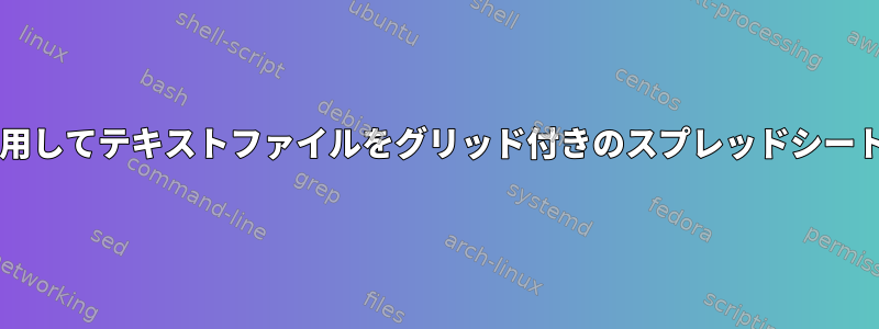 Bashスクリプトを使用してテキストファイルをグリッド付きのスプレッドシートに変更できますか？