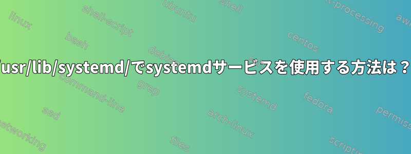 /usr/lib/systemd/でsystemdサービスを使用する方法は？