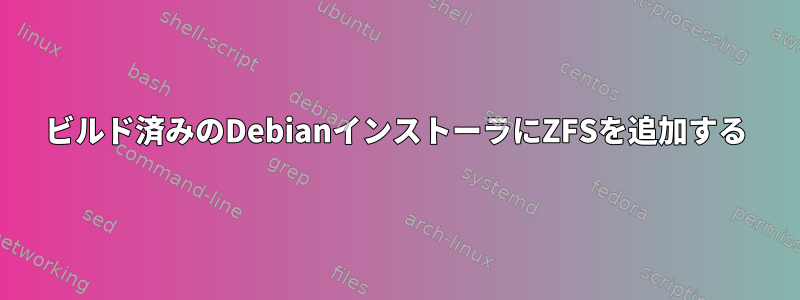 ビルド済みのDebianインストーラにZFSを追加する