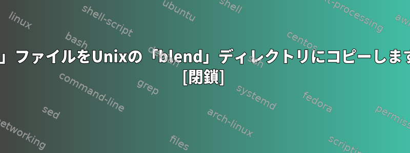 「red」ファイルをUnixの「blend」ディレクトリにコピーしますか？ [閉鎖]