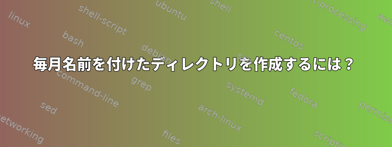 毎月名前を付けたディレクトリを作成するには？