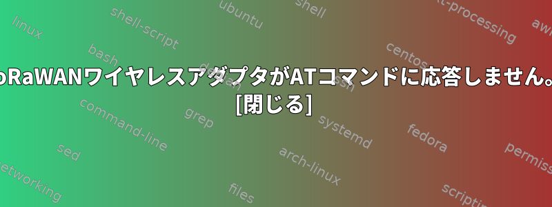 LoRaWANワイヤレスアダプタがATコマンドに応答しません。 [閉じる]