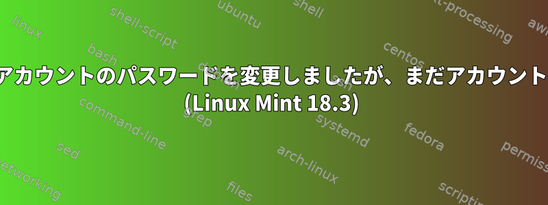 GRUBを編集して紛失したアカウントのパスワードを変更しましたが、まだアカウントにアクセスできませんか？ (Linux Mint 18.3)