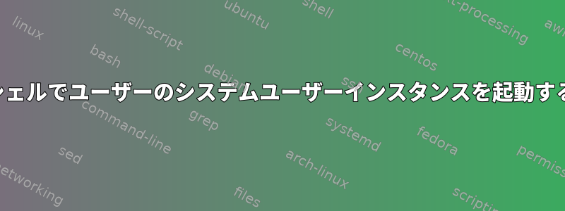 シェルでユーザーのシステムユーザーインスタンスを起動する