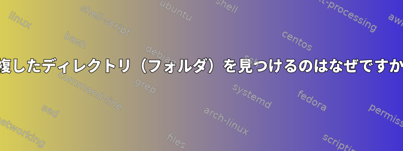 重複したディレクトリ（フォルダ）を見つけるのはなぜですか？