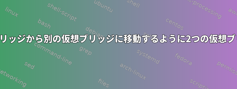 トラフィックがある仮想ブリッジから別の仮想ブリッジに移動するように2つの仮想ブリッジを接続する方法は？