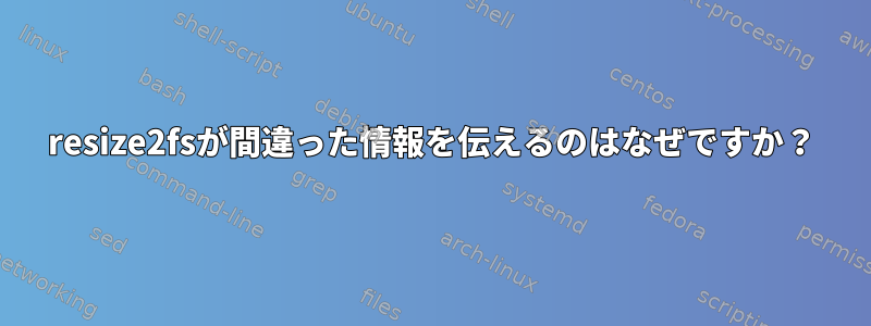 resize2fsが間違った情報を伝えるのはなぜですか？