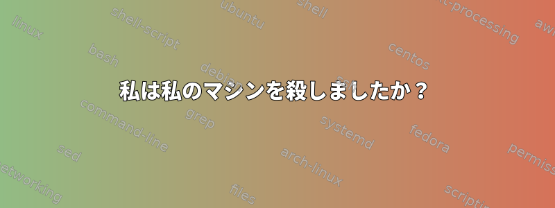 私は私のマシンを殺しましたか？