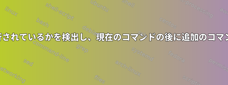 どのコマンドが実行されているかを検出し、現在のコマンドの後に追加のコマンドを実行する方法