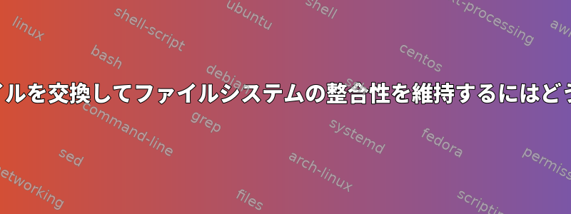 元のデバイスのファイルを交換してファイルシステムの整合性を維持するにはどうすればよいですか？